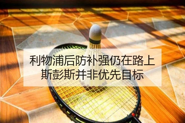 利物浦后防补强仍在路上 斯彭斯并非优先目标